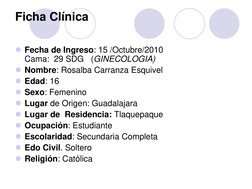 Ficha Clínica 
 
Fecha de Ingreso: 15 /Octubre/2010                          
Cama:  29 SDG   (GINECOLOGIA) 
Nombre: Rosalb