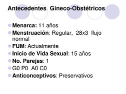 Antecedentes  Gineco-Obstétricos 
 
Menarca: 11 años 
Menstruación: Regular,  28x3  flujo  
normal 
FUM: Actualmente 
Ini