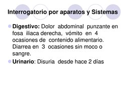 Interrogatorio por aparatos y Sistemas 
Digestivo: Dolor  abdominal  punzante en 
fosa  iliaca derecha,  vómito  en  4 
ocas
