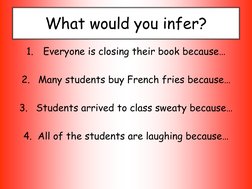 What would you infer? 
1.
Everyone is closing their book because… 
 
2.
Many students buy French fries because… 
 
3.
Student