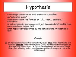 Hypothesis 
•
a working explanation or trial answer to a problem  
•
an “educated guess” 
•
can be written in the form of an