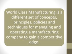 World Class Manufacturing is a 
different set of concepts, 
principles, policies and 
techniques for managing and 
operating