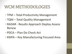 WCM METHODOLOGIES 
• TPM – Total Productivity Management 
• TQM – Total Quality Management 
• RADAR - Results Approach Deploy