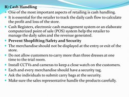 B) Cash Handling 
One of the most important aspects of retailing is cash handling. 
It is essential for the retailer to tra