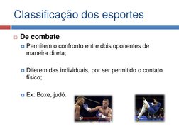 Classificação dos esportes 
De combate 
Permitem o confronto entre dois oponentes de 
maneira direta; 
 
Diferem das indiv