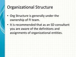 Organizational Structure 
• Org Structure is generally under the 
ownership of FI team.  
• It is recommended that as an SD c