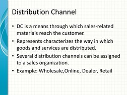 Distribution Channel 
• DC is a means through which sales-related 
materials reach the customer.  
• Represents characterizes