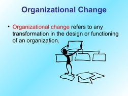 Organizational Change
• Organizational change refers to any 
transformation in the design or functioning 
of an organization.