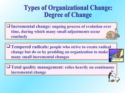 Incremental change: ongoing process of evolution over 
time, during which many small adjustments occur 
routinely
Tempered