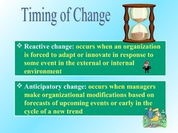 Reactive change: occurs when an organization 
is forced to adapt or innovate in response to 
some event in the external or i