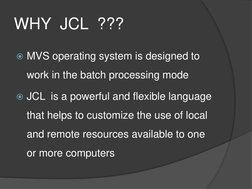 WHY  JCL  ??? 
MVS operating system is designed to 
work in the batch processing mode 
JCL  is a powerful and flexible lang
