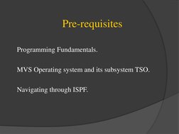 Pre-requisites 
 
Programming Fundamentals. 
 
MVS Operating system and its subsystem TSO. 
 
Navigating through ISPF.
