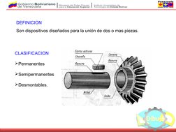DEFINICION
Son dispositivos diseñados para la unión de dos o mas piezas.
CLASIFICACION
 
Permanentes
Semipermanentes 
