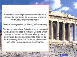 La versión más ampliamente aceptada en la 
época, del comienzo de las cosas, empieza 
con Caos, un profundo vacío.  
 
De ést