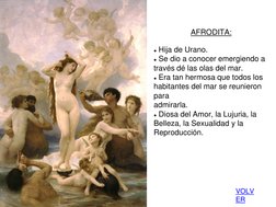 AFRODITA: 
 
● Hija de Urano. 
● Se dio a conocer emergiendo a 
través dé las olas del mar. 
● Era tan hermosa que todos los