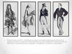 • 
Francia de Luis XIV,  comienza a tener una gran preocupación por la 
moda, reunió un sistema indumentario que se sostendrá