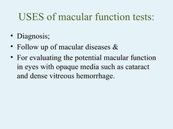 USES of macular function tests:
• Diagnosis; 
• Follow up of macular diseases &
• For evaluating the potential macular functi