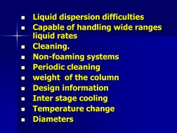 
Liquid dispersion difficulties  

Capable of handling wide ranges 
liquid rates 

Cleaning. 

Non-foaming systems 

Per