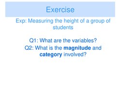 Exp: Measuring the height of a group of 
students 
Exercise 
Q1: What are the variables? 
Q2: What is the magnitude and 
cate