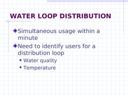WATER LOOP DISTRIBUTION
Simultaneous usage within a 
minute
Need to identify users for a 
distribution loop
Water qualit
