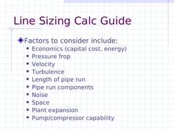 Line Sizing Calc Guide
Factors to consider include:
Economics (capital cost, energy)
Pressure frop
Velocity
Turbulenc