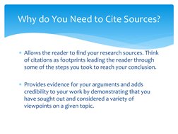 Allows the reader to find your research sources. Think 
of citations as footprints leading the reader through 
some of the s