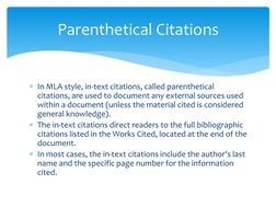 In MLA style, in-text citations, called parenthetical 
citations, are used to document any external sources used 
within a d