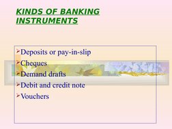  
 
KINDS OF BANKING 
INSTRUMENTS
Deposits or pay-in-slip
Cheques
Demand drafts
Debit and credit note
Vouchers
