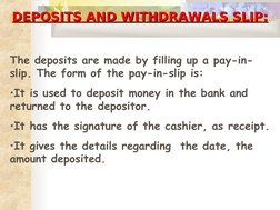 DEPOSITS AND WITHDRAWALS SLIP:
DEPOSITS AND WITHDRAWALS SLIP:
The deposits are made by filling up a pay-in-
slip. The for