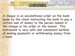 CHEQUES
CHEQUES
A cheque is an unconditional order on the bank 
made by the client instructing the bank to pay a 
certain