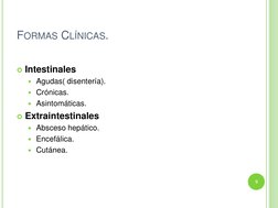 FORMAS CLÍNICAS. 
 
Intestinales 
Agudas( disentería). 
Crónicas. 
Asintomáticas. 
Extraintestinales  
Absceso hepático