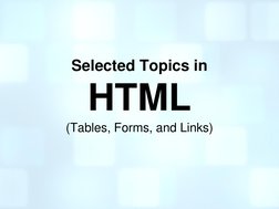 Selected Topics in 
HTML 
(Tables, Forms, and Links) 
