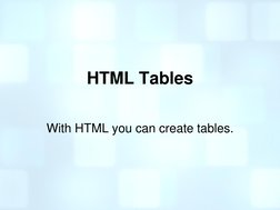 HTML Tables 
 
With HTML you can create tables. 

