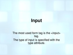 Input 
 
The most used form tag is the <input> 
tag.  
The type of input is specified with the 
type attribute.  
