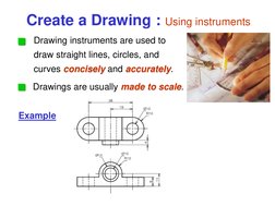 Example 
Create a Drawing : Using instruments conciselyaccurately
Drawing instruments are used to 
draw straight lines, circl