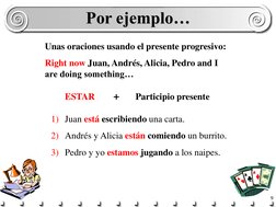 9 Por ejemplo… 
Por ejemplo… 
1) Juan está escribiendo una carta. 
2) Andrés y Alicia están comiendo un burrito. 
3) Pedro y