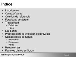 Página 2 
Metodologías Ágiles: SCRUM 
Índice 
• Introducción 
• Características 
• Criterios de referencia 
• Fortalezas de S