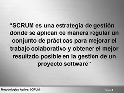 Página 3 
Metodologías Ágiles: SCRUM 
“SCRUM es una estrategia de gestión 
donde se aplican de manera regular un 
conjunto de