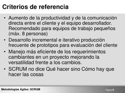 Página 6 
Metodologías Ágiles: SCRUM 
Criterios de referencia 
• Aumento de la productividad y de la comunicación 
directa en