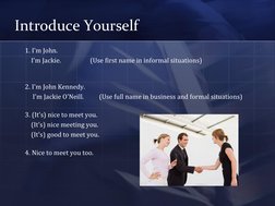 Introduce Yourself 
 
1. I'm John.  
         I'm Jackie.                   (Use first name in informal situations) 
 
 
2. I