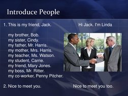 Introduce People 
1. This is my friend, Jack.                       Hi Jack. I'm Linda 
 
    my brother, Bob.  
    my siste