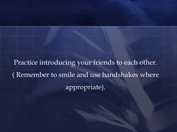 Practice introducing your friends to each other. 
( Remember to smile and use handshakes where 
appropriate).  
