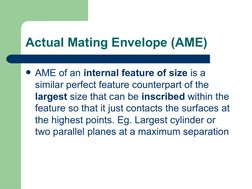 Actual Mating Envelope (AME)
AME of an internal feature of size is a 
similar perfect feature counterpart of the 
largest si