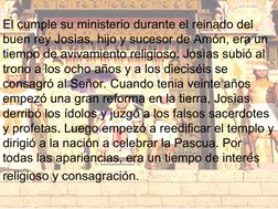 El cumple su ministerio durante el reinado del 
buen rey Josìas, hijo y sucesor de Amón, era un 
tiempo de avivamiento re