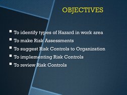 OBJECTIVES 
To identify types of Hazard in work area 
To make Risk Assessments 
To suggest Risk Controls to Organization