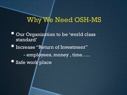 Why We Need OSH-MS 
Our Organization to be ‘world class 
standard’ 
Increase “Return of Investment” 
 
- employees, money ,