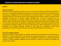 TÉCNICAS DE REPARACIÓN PARA VIVIENDAS DE BARRO 
GROUTS 
 
¿Qué es el Grouts? 
Se define el grout (lechada de relleno), como u