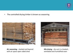 •
The controlled drying timber is known as seasoning
Air seasoning – stacked and layered 
with air space open sided shed
Kiln