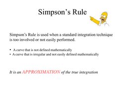 Simpson’s Rule is used when a standard integration technique  
is too involved or not easily performed. 
 
•  A curve that is