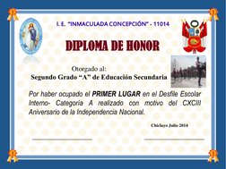 I. E.  “INMACULADA CONCEPCIÓN” - 11014 
DIPLOMA DE HONOR 
Otorgado al: 
Segundo Grado “A” de Educación Secundaria 
 
Por habe